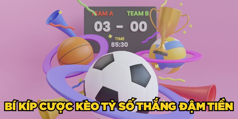 Bí kíp cược kèo tỷ số thắng đậm tiền