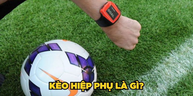 Kèo hiệp phụ là gì?